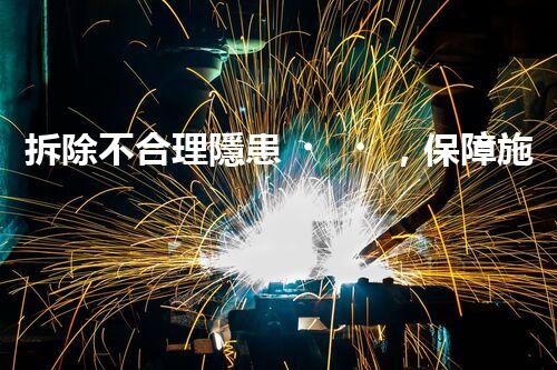 拆除不合理隱患，保障施工安全無憂